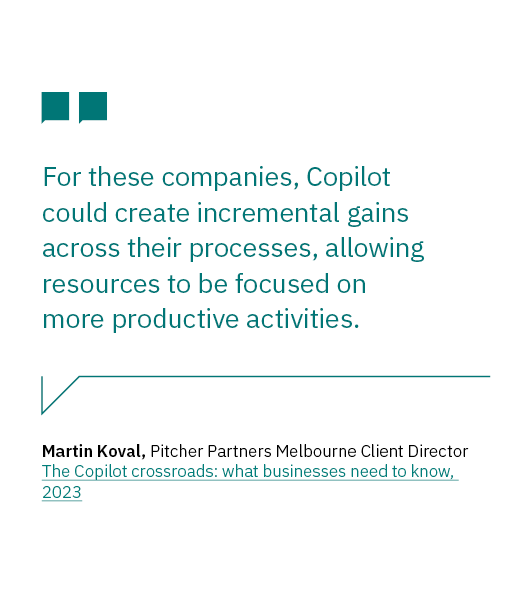 Quote tile: For these companies, Copilot could create incremental gains across their processes, allowing resources to be focused on more productive activities. Martin Koval, Pitcher Partners Melbourne Client Director